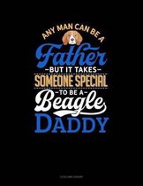 Any Man Can Be a Father But It Takes Someone Special to Be a Beagle Daddy