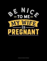 Be Nice To Me My Wife Is Pregnant