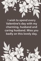 Valentines day gifts: I wish to spend every Valentine's day with my charming, husband and caring husband