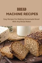 Bread Machine Recipes: Easy Recipes For Making Homemade Bread With Any Bread Maker