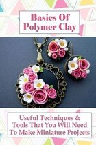 Basics Of Polymer Clay: Useful Techniques & Tools That You Will Need To Make Miniature Projects