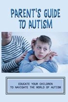 Parent's Guide To Autism: Educate Your Children To Navigate The World Of Autism