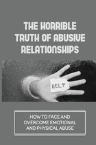 The Horrible Truth Of Abusive Relationships: How To Face And Overcome Emotional And Physical Abuse