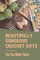 Beautifully Gorgeous Crochet Gifts: You Can Make Today