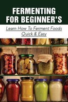 Fermenting For Beginner's: Learn How To Ferment Foods Quick & Easy