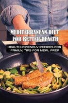 Mediterranean Diet For Better Health: Health-Friendly Recipes For Family, Tips For Meal Prep