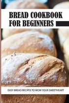 Bread Cookbook For Beginners: Easy Bread Recipes To Wow Your Sweetheart