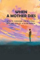 When A Mother Dies: How To Overcome The Struggle With The Loss Of A Close Person