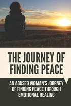 The Journey Of Finding Peace: An Abused Woman's Journey Of Finding Peace Through Emotional Healing