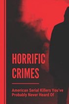 Horrific Crimes: American Serial Killers You've Probably Never Heard Of