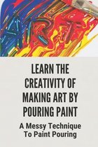 Learn The Creativity Of Making Art By Pouring Paint: A Messy Technique To Paint Pouring