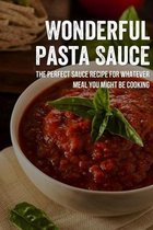 Wonderful Pasta Sauce: The Perfect Sauce Recipe For Whatever Meal You Might Be Cooking