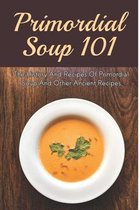 Primordial Soup 101: The History And Recipes Of Primordial Soup And Other Ancient Recipes