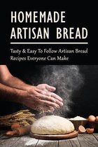 Homemade Artisan Bread: Tasty & Easy To Follow Artisan Bread Recipes Everyone Can Make