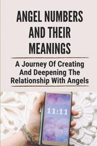 Angel Numbers And Their Meanings: A Journey Of Creating And Deepening The Relationship With Angels