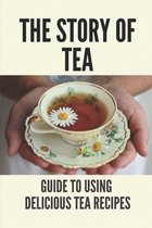 The Story Of Tea: Guide To Using Delicious Tea Recipes