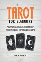 Tarot for Beginners: Making Tarot Simple for Beginners with Easy-to-Understand Techniques to Interpret, Predict the Cards and to Learn Abou