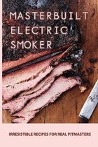 Masterbuilt Electric Smoker: Irresistible Recipes For Real Pitmasters