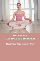 Yoga Basics For Absolute Beginners: Start Your Yoga Journey Now