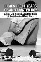 High School Years Of An Addicted Boy: A Real-Life Memoir About The Issue Of Addiction And Many More