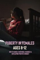 Puberty In Females Ages 8-12: How To Handle Emotional Changes & Developing Positive Mindset