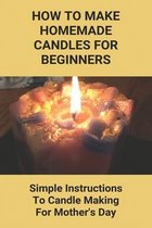 How To Make Homemade Candles For Beginners: Simple Instructions To Candle Making For Mother's Day