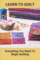 Learn To Quilt: Everything You Need To Begin Quilting