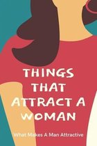 Things That Attract A Woman: What Makes A Man Attractive