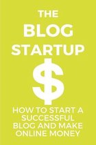 The Blog Startup: How To Start A Successful Blog And Make Online Money