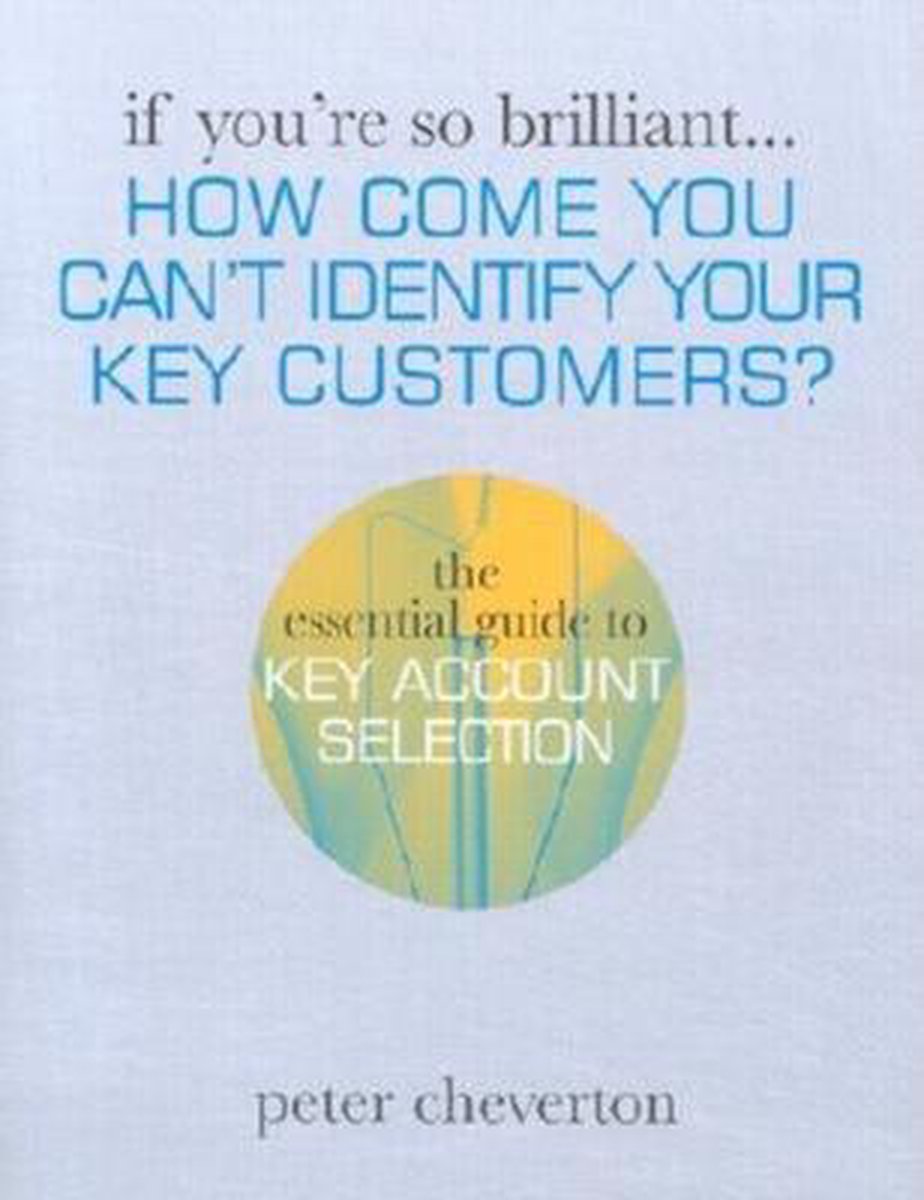 Identifying Key Customer How Come You Can't Identify Your Key Customers?, Peter Cheverton ...