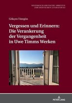Historisch-kritische Arbeiten zur deutschen Literatur 63 - Vergessen und Erinnern: Die Verankerung der Vergangenheit in Uwe Timms Werken