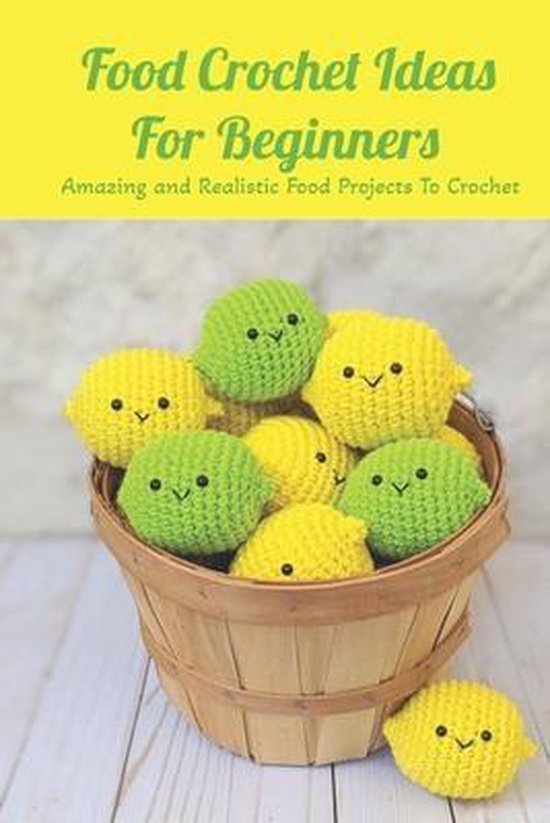 Food Crochet Ideas For Beginners: Amazing and Realistic Food Projects To  Crochet, Tony... | bol