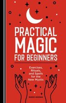 Practical Magic for Beginners: Exercises, Rituals, and Spells for the New Mystic