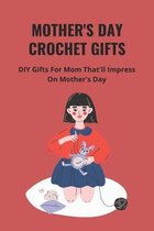 Mother's Day Crochet Gifts: DIY Gifts For Mom That'll Impress On Mother's Day