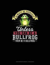 Always Be Yourself Unless You Can Be a Bullfrog Then Be a Bullfrog