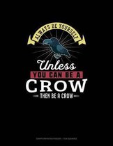 Always Be Yourself Unless You Can Be A Crow Then Be A Crow