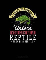 Always Be Yourself Unless You Can Be a Reptile Then Be a Reptile