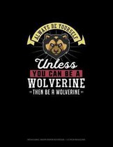 Always Be Yourself Unless You Can Be A Wolverine Then Be A Wolverine