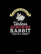 Always Be Yourself Unless You Can Be A Rabbit Then Be A Rabbit