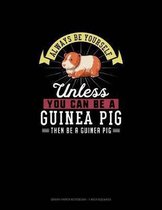 Always Be Yourself Unless You Can Be A Guinea Pig Then Be A Guinea Pig