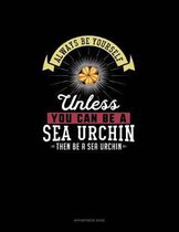 Always Be Yourself Unless You Can Be A Sea Urchin Then Be A Sea Urchin