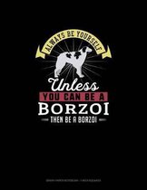 Always Be Yourself Unless You Can Be A Borzoi Then Be A Borzoi