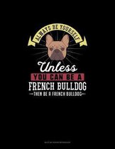 Always Be Yourself Unless You Can Be A French Bulldog Then Be A French Bulldog