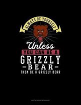 Always Be Yourself Unless You Can Be A Grizzly Bear Then Be A Grizzly Bear