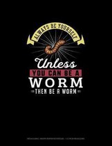Always Be Yourself Unless You Can Be A Worm Then Be A Worm