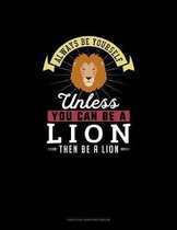 Always Be Yourself Unless You Can Be A Lion Then Be A Lion