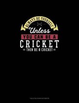 Always Be Yourself Unless You Can Be A Cricket Then Be A Cricket