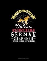 Always Be Yourself Unless You Can Be A German Shepherd Then Be A German Shepherd