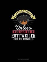 Always Be Yourself Unless You Can Be A Rottweiler Then Be A Rottweiler