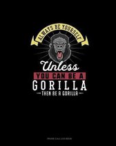 Always Be Yourself Unless You Can Be A Gorilla Then Be A Gorilla